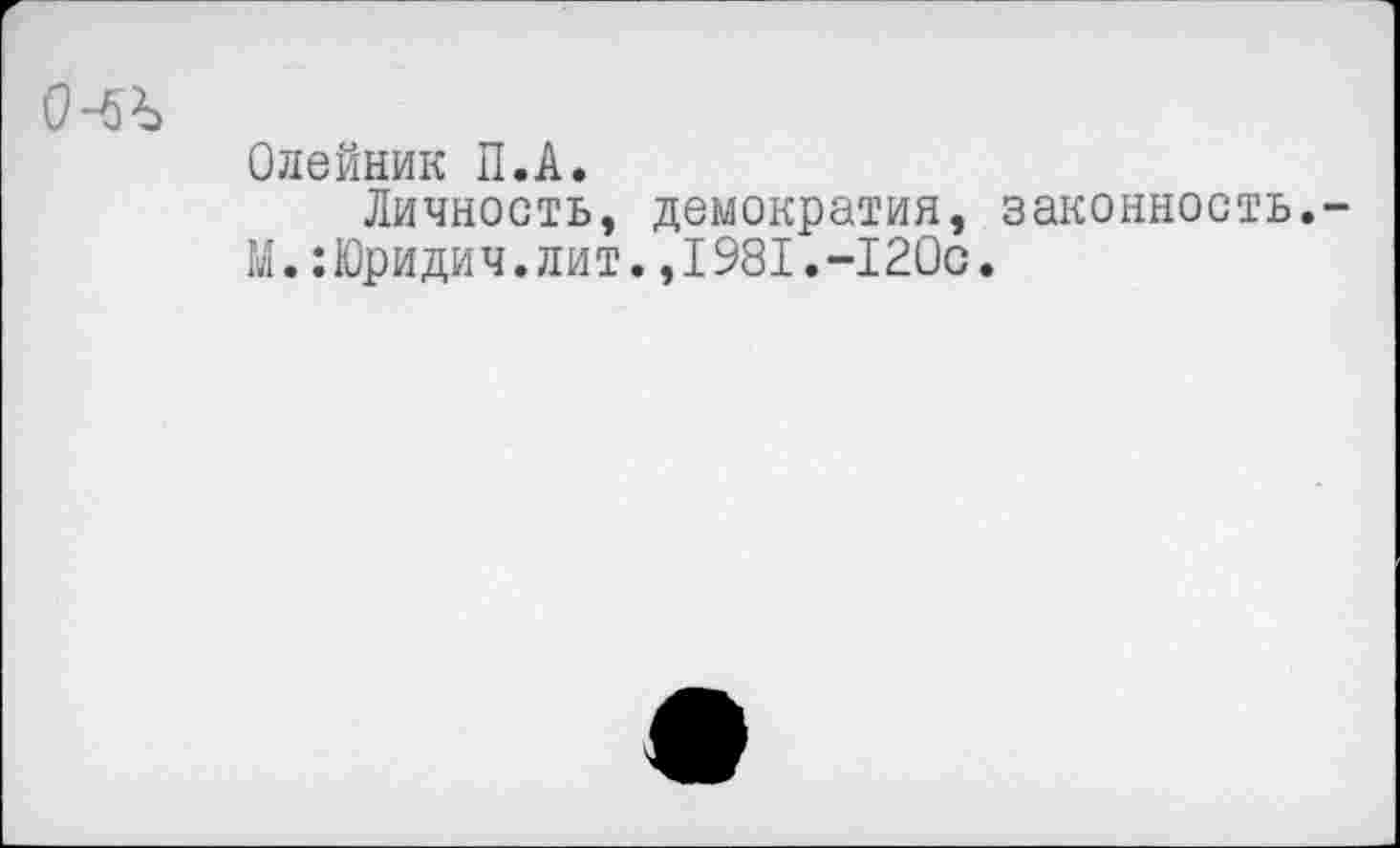 ﻿Олейник П.А.
Личность, демократия, законность.
М.:Юридич.лит.,1981.-120с.